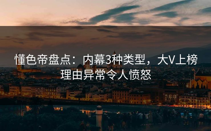 懂色帝盘点：内幕3种类型，大V上榜理由异常令人愤怒