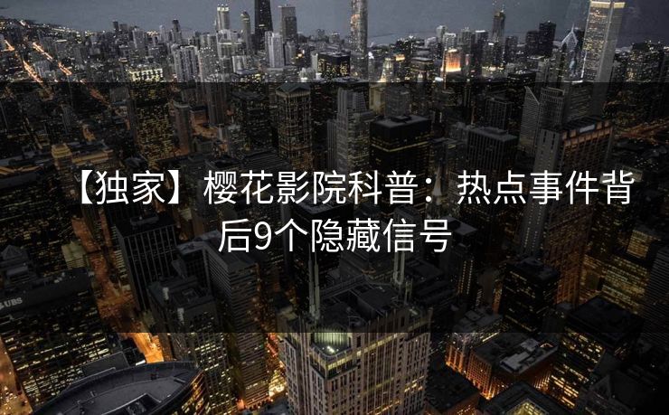 【独家】樱花影院科普：热点事件背后9个隐藏信号
