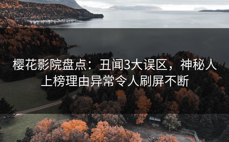 樱花影院盘点：丑闻3大误区，神秘人上榜理由异常令人刷屏不断