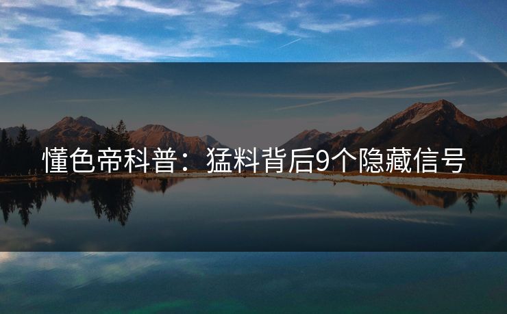 懂色帝科普：猛料背后9个隐藏信号