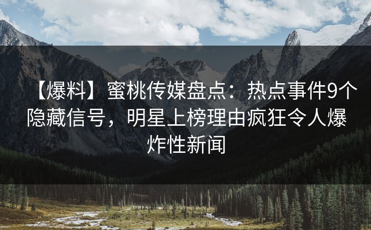 【爆料】蜜桃传媒盘点：热点事件9个隐藏信号，明星上榜理由疯狂令人爆炸性新闻