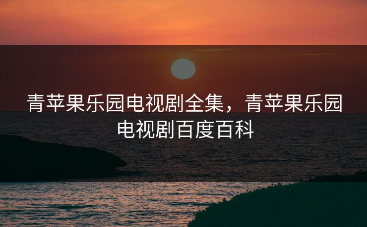 青苹果乐园电视剧全集，青苹果乐园电视剧百度百科