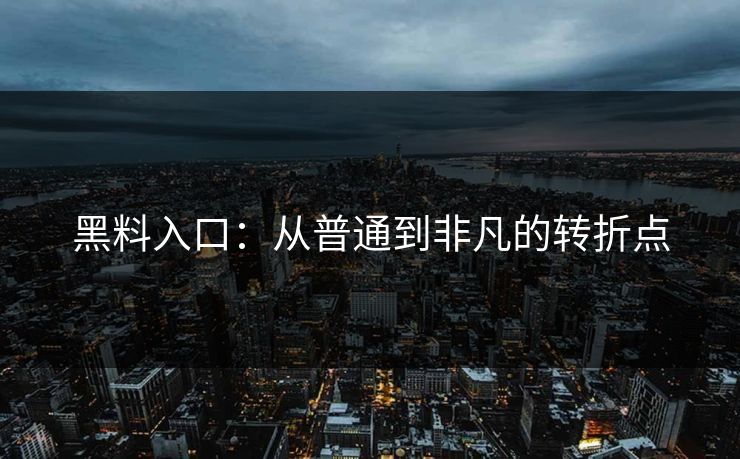 黑料入口：从普通到非凡的转折点
